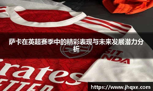 萨卡在英超赛季中的精彩表现与未来发展潜力分析